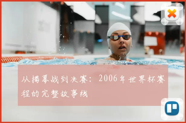 从揭幕战到决赛：2006年世界杯赛程的完整故事线