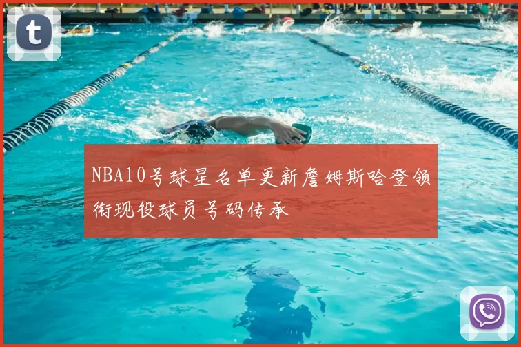 NBA10号球星名单更新詹姆斯哈登领衔现役球员号码传承