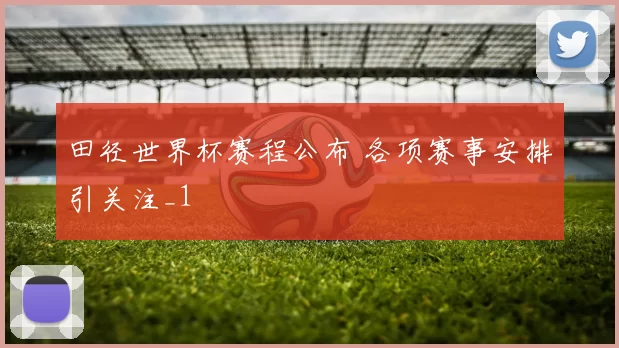 田径世界杯赛程公布 各项赛事安排引关注_1