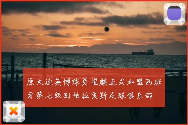 原大连英博球员崔麒正式加盟西班牙第七级别帕拉莫斯足球俱乐部