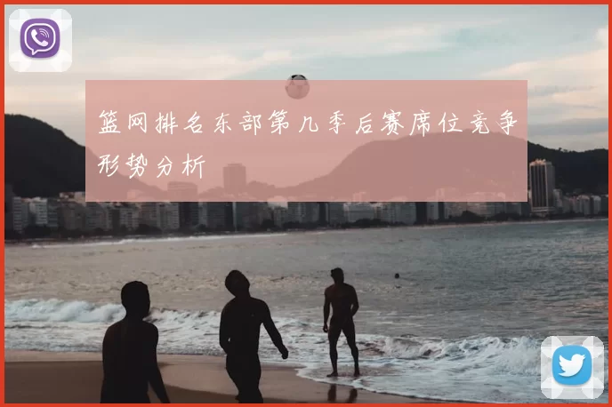 篮网排名东部第几季后赛席位竞争形势分析