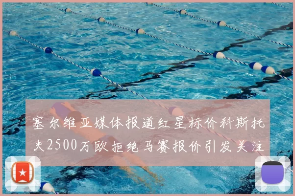 塞尔维亚媒体报道红星标价科斯托夫2500万欧拒绝马赛报价引发关注