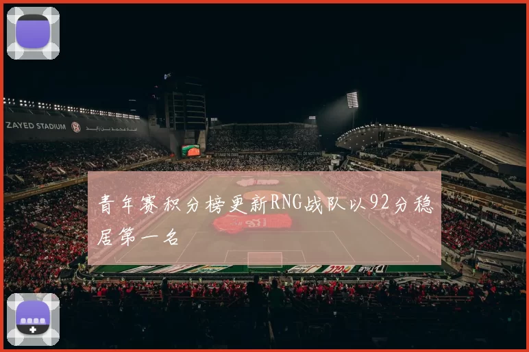 青年赛积分榜更新RNG战队以92分稳居第一名
