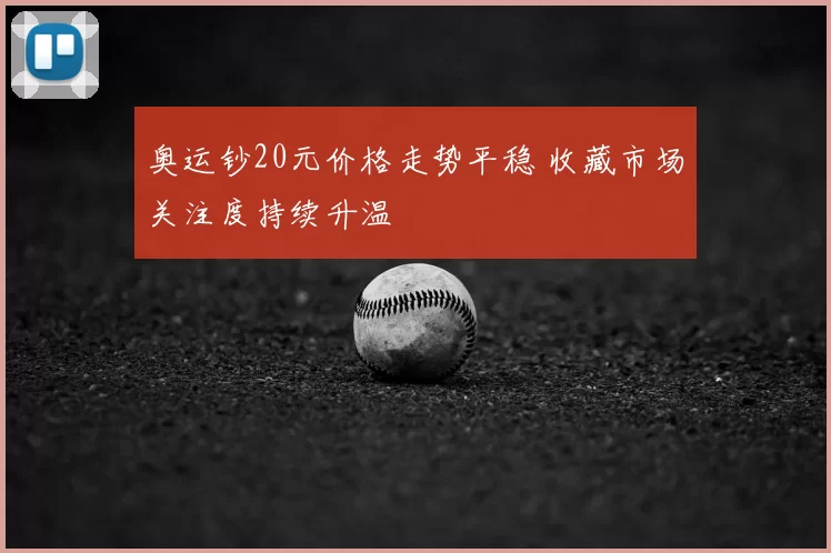 奥运钞20元价格走势平稳 收藏市场关注度持续升温