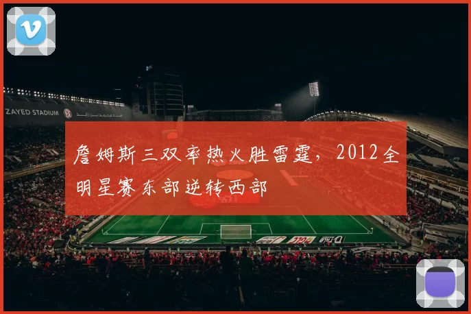 詹姆斯三双率热火胜雷霆，2012全明星赛东部逆转西部