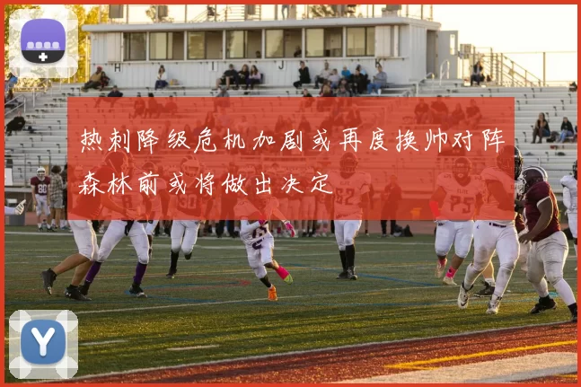 热刺降级危机加剧或再度换帅对阵森林前或将做出决定
