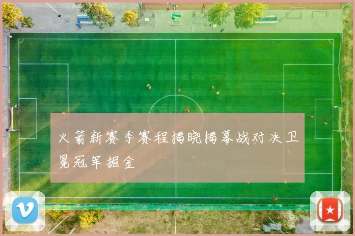 火箭新赛季赛程揭晓揭幕战对决卫冕冠军掘金