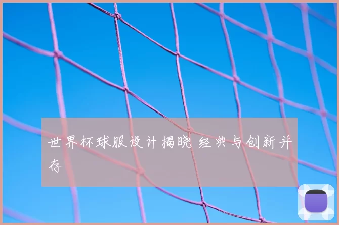 世界杯球服设计揭晓 经典与创新并存