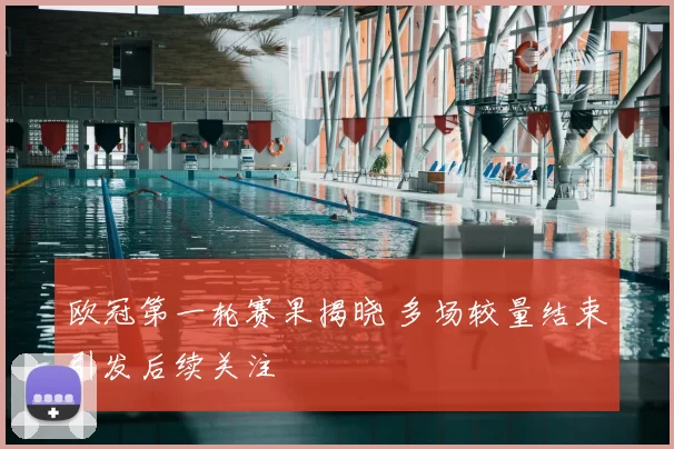欧冠第一轮赛果揭晓 多场较量结束引发后续关注