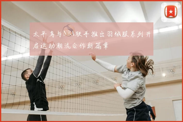 太平鸟与NBA联手推出羽绒服系列开启运动潮流合作新篇章
