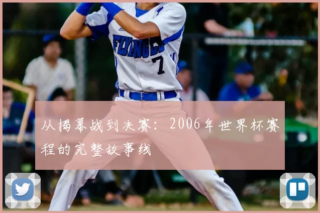 从揭幕战到决赛：2006年世界杯赛程的完整故事线